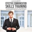 Effective Communication Skills Training: The secrets to Improve Your life, your Communication, your Performance Habits and your Small Talk Skills Audiobook
