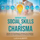 Improve Your Social Skills and Charisma: Secrets and Techniques to Develop your Charisma, Improve your Self-Confidence and Influence People Audiobook