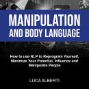 Manipulation and Body Language: How to Use NLP To Reprogram Yourself, Maximize Your Potential, Influence and Manipulate People Audiobook