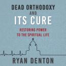 Dead Orthodoxy and Its Cure: Restoring Power to the Spiritual Life Audiobook