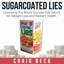 Sugarcoated Lies: Unlocking The Blood Glucose Diet Secret for Weight Loss and Radiant Health Audiobook