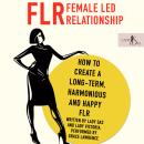 FLR – Female Led Relationship: How to create a long-term, harmonious and happy FLR Audiobook