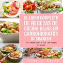[Spanish] - El Libro Completo De Recetas De Cocina Bajas En Carbohidratos In Spanish/ The Complete B Audiobook