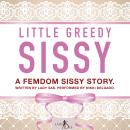 Cover of Little Greedy Sissy. A Femdom Sissy Story.