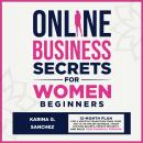 Online Business Secrets for Women Beginners: How to Build a 6-Figure Online Business (From Home), Crush Your Personal Debt, & Build Financial Freedom Using the Skills You Already Have Audiobook