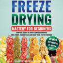Freeze Drying Mastery For Beginners: Complete Guide to Long-Term Food Storage, Save Money, Reduce Wa Audiobook