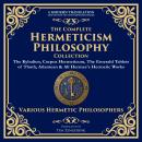 The Complete Hermeticism Philosophy Collection: The Kybalion, Corpus Hermeticum, The Emerald Tablets Audiobook