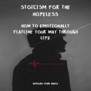 Stoicism for the Hopeless: How to Emotionally Flatline Your Way Through Life Audiobook