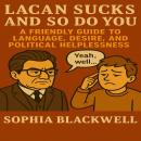 Lacan Sucks and So Do You: A Friendly Guide to Language, Desire, and Political Helplessness Audiobook