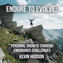 Endure to Evolve:: Personal Growth Through Endurance Challenges Audiobook