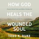 How God Heals the Wounded Soul: Proven Clinical Tools and Biblical Wisdom for Healing Trauma, Addict Audiobook