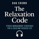 The Relaxation Code: Stress Management Strategies for a Calm and Focused Life Audiobook