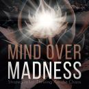 Mind Over Madness: Strategies for Thriving Amidst Chaos Audiobook