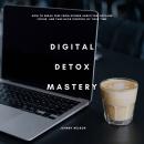 Digital Detox Mastery: How to Break Free from Screen Addiction, Reclaim Focus, and Take Back Control Audiobook
