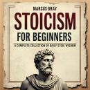 Stoicism for Beginners. A Complete Collection of Daily Stoic Wisdom: Learn How to Master the Art of  Audiobook