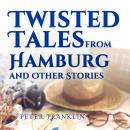 Twisted Tales from Hamburg and Other Stories:  Volume 1 Audiobook