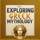 Exploring Greek Mythology: Unravel the Legends of Heroes, Monsters, and the Underworld, and Their In Audiobook