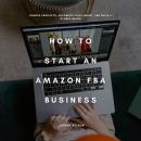 How to Start an Amazon FBA Business: Source Products, Automate Fulfillment, and Build a Global Brand Audiobook