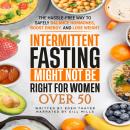 Intermittent Fasting Might NOT Be Right For Women Over 50: The Hassle-Free way to Safely Balance Hor Audiobook