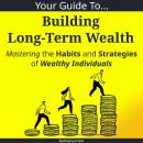 Your Guide To Building Long-Term Wealth: Mastering the Habits and Strategies of Wealthy Individuals Audiobook