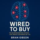 Wired To Buy: The Neuromarketing Science That Makes Customers Say Yes Audiobook