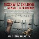 Auschwitz Children And Mengele Experiments: The Immoral and Atrocious Research on Children in the Auschwitz Concentration Camp during World War II Audiobook