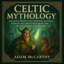 Celtic Mythology: Amazing Myths and Legends of Gods, Heroes and Monsters from the Ancient Irish and  Audiobook