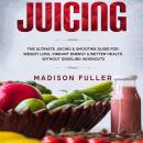 Juicing: The Ultimate Juicing & Smoothie Guide for Weight Loss, Vibrant Energy & Better Health Witho Audiobook