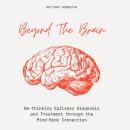 Beyond The Brain: Re-Thinking Epilepsy Diagnosis And Treatment Through The Mind-Body Connection Audiobook