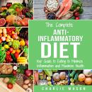 The Complete Anti Inflammatory Diet: Your Guide to Eating to Minimize Inflammation and Maximize Heal Audiobook