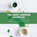 The Happy Hormone Handbook: How to Reach Hormone Balance, Reduce Anxiety, Lose Weight and Fight Fati Audiobook