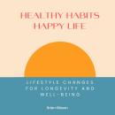 Healthy Habits, Happy Life: Lifestyle Changes For Longevity And Well-being Audiobook