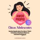 [Spanish] - Amor Propio Para Chicas Adolescentes: Una Guia Empoderadora Para Liberar Y Nutrir Tu Con Audiobook