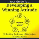 Your Guide To Developing a Winning Attitude: Unlocking the Power of Optimism to Fuel Success Audiobook