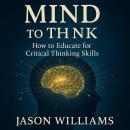 Mind To Think: How to Educate for Critical Thinking Skills Audiobook
