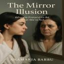 The Mirror Illusion: Why We Pretend to Be What We’re Not Audiobook