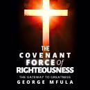The Covenant Force of Righteousness: The Gateway to Greatness Audiobook