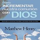 [Spanish] - Cómo incrementar nuestra comunión con Dios: Aprende a comenzar, transitar y terminar el  Audiobook