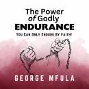 The Power of Godly Endurance: You Can Only Endure By Faith! Audiobook