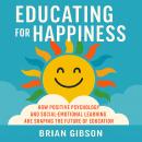 Educating for Happiness: How Positive Psychology and Social-Emotional Learning Are Shaping the Futur Audiobook