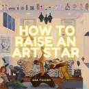 How to Raise an Art Star Audiobook
