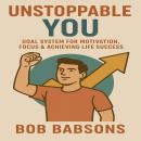 Unstoppable You: Goal System for Motivation, Focus & Achieving Life Success Audiobook