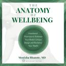 The Anatomy of Wellbeing: Intentional Practices to Embrace Your Body's Unique Design and Revitalize  Audiobook
