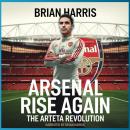 Arsenal Rise Again: The Arteta Revolution Audiobook