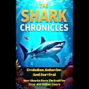 The Shark Chronicles Evolution, Behavior, And Survival: How Sharks Have Thrived for Over 400 Million Audiobook