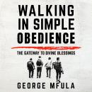 Walking in Simple Obedience: The Gateway to Divine Blessings Audiobook