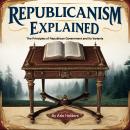 Republicanism Explained: The Principles of Republican Government and Its Variants Audiobook