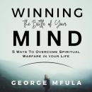 Winning the Battle of Your Mind: 5 Ways to Overcome Spiritual Warfare In Your Life Audiobook