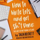 How To Write Lots and Get Sh*t Done: The Art of Not Being a Flake Audiobook
