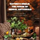 Nature’s Shield: The Power of Herbal Antivirals: Exploring Plant-Based Defenses in Modern Medicine Audiobook